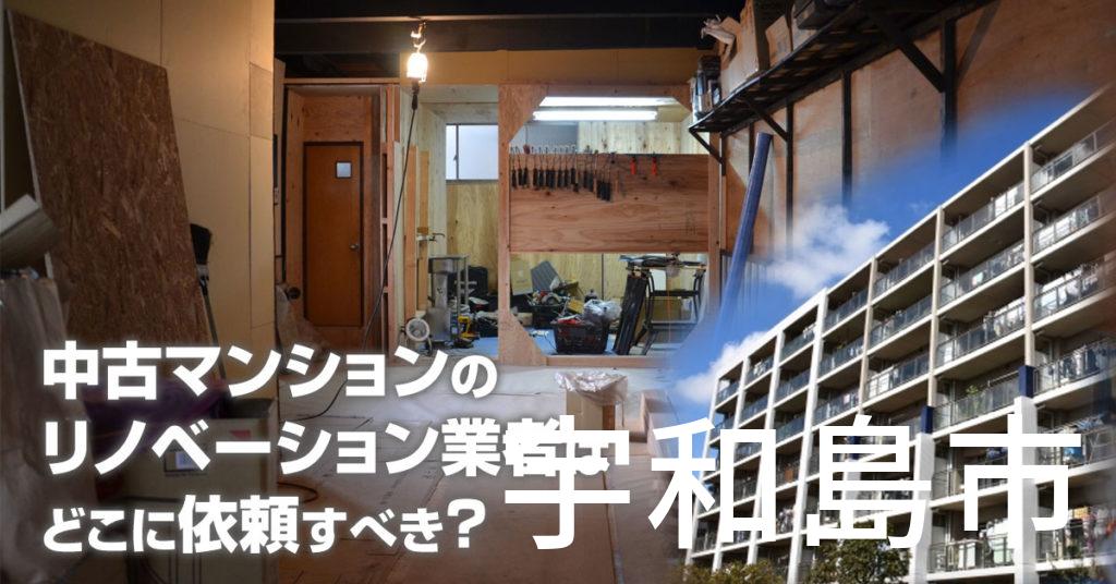 宇和島市で中古マンションのリノベーションするならどの業者に依頼すべき？安心して相談できるおススメ会社紹介など