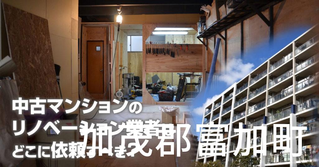 加茂郡富加町で中古マンションのリノベーションするならどの業者に依頼すべき？安心して相談できるおススメ会社紹介など