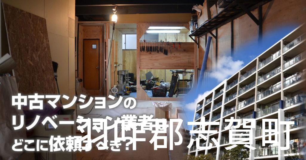 羽咋郡志賀町で中古マンションのリノベーションするならどの業者に依頼すべき？安心して相談できるおススメ会社紹介など