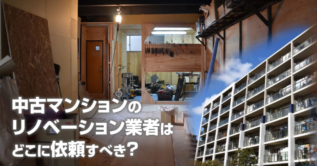 紀ノ川駅で中古マンションリノベーションするならどこがいい？3つの失敗しない業者の選び方など