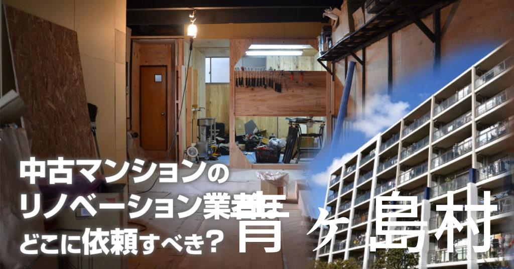 青ヶ島村で中古マンションのリノベーションするならどの業者に依頼すべき？安心して相談できるおススメ会社紹介など
